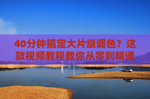 40分钟搞定大片级调色?这款视频教程教你从零到精通,告别调色焦虑,让作品瞬间升级!40分钟搞定大片级调色?视频教程教你从零到精通,告别调色焦虑,让作品瞬间升级! 40分钟搞定大片级调色?这款视频教程教你从零到精通,告别调色焦虑,让作品瞬间升级!40分钟搞定大片级调色?视频教程教你从零到精通,告别调色焦虑,让作品瞬间升级!