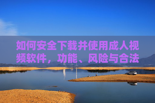 如何安全下载并使用成人视频软件,功能、风险与合法建议 如何安全下载并使用成人视频软件,功能、风险与合法建议