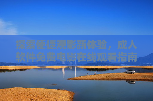 探索便捷观影新体验,成人软件免费电影在线观看指南 探索便捷观影新体验,成人软件免费电影在线观看指南