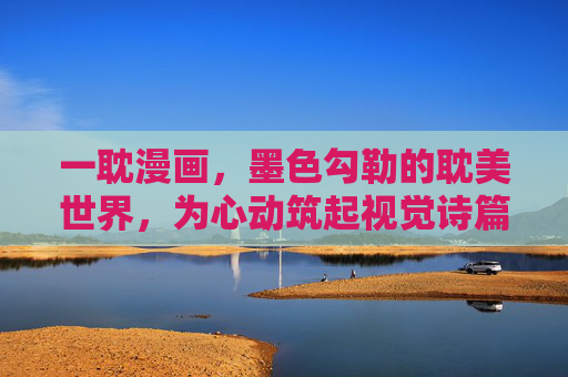 一耽漫画,墨色勾勒的耽美世界,为心动筑起视觉诗篇 一耽漫画,墨色勾勒的耽美世界,为心动筑起视觉诗篇