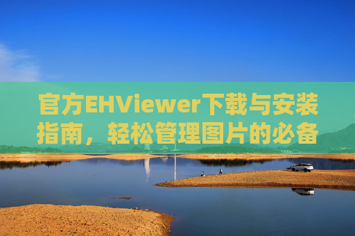 官方EHViewer下载与安装指南,轻松管理图片的必备工具 官方EHViewer下载与安装指南,轻松管理图片的必备工具
