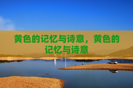 黄色的记忆与诗意,黄色的记忆与诗意 黄色的记忆与诗意,黄色的记忆与诗意