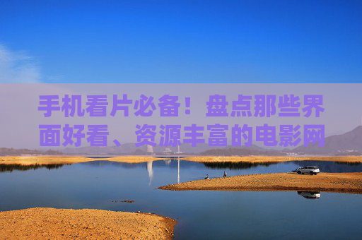 手机看片必备!盘点那些界面好看、资源丰富的电影网站手机版,告别卡顿与广告的烦恼 手机看片必备!盘点那些界面好看、资源丰富的电影网站手机版,告别卡顿与广告的烦恼