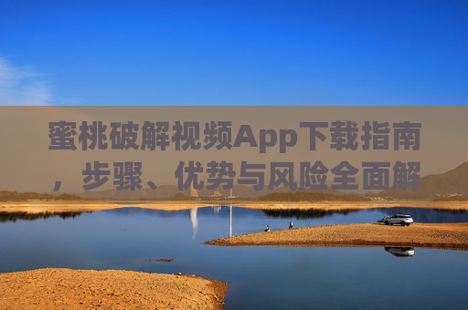 蜜桃破解视频App下载指南,步骤、优势与风险全面解析,蜜桃破解视频App下载指南,步骤、优势与风险全面解析 蜜桃破解视频App下载指南,步骤、优势与风险全面解析,蜜桃破解视频App下载指南,步骤、优势与风险全面解析