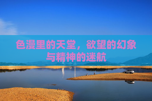 色漫里的天堂,欲望的幻象与精神的迷航 色漫里的天堂,欲望的幻象与精神的迷航