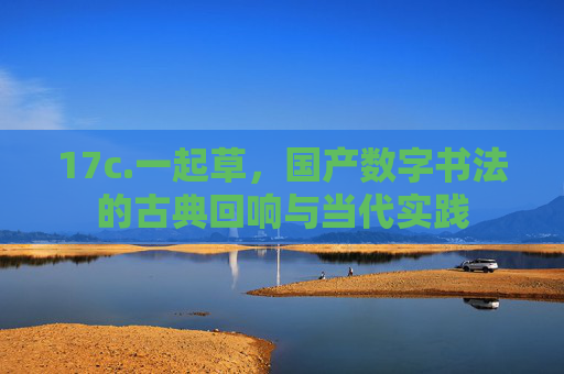 17c.一起草,国产数字书法的古典回响与当代实践 17c.一起草,国产数字书法的古典回响与当代实践