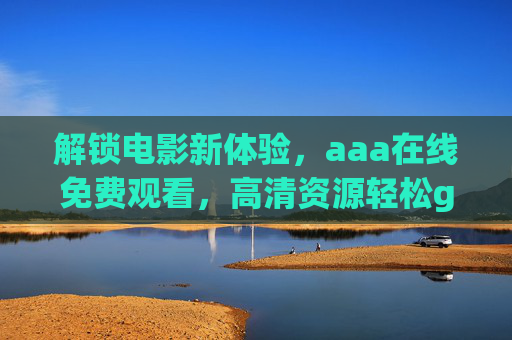 解锁电影新体验,aaa在线免费观看,高清资源轻松get!解锁电影新体验,aaa在线免费观看,高清资源轻松get! 解锁电影新体验,aaa在线免费观看,高清资源轻松get!解锁电影新体验,aaa在线免费观看,高清资源轻松get!