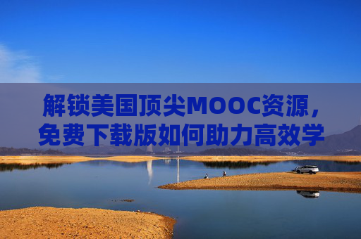 解锁美国顶尖MOOC资源,免费下载版如何助力高效学习? 解锁美国顶尖MOOC资源,免费下载版如何助力高效学习?
