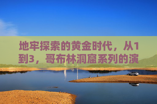 地牢探索的黄金时代,从1到3,哥布林洞窟系列的演变与魅力 地牢探索的黄金时代,从1到3,哥布林洞窟系列的演变与魅力