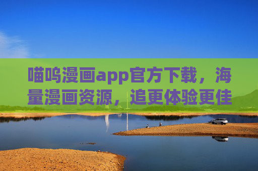 喵呜漫画app官方下载,海量漫画资源,追更体验更佳! 喵呜漫画app官方下载,海量漫画资源,追更体验更佳!
