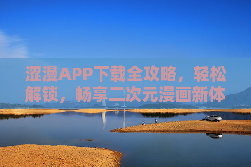 涩漫APP下载全攻略,轻松解锁,畅享二次元漫画新体验 涩漫APP下载全攻略,轻松解锁,畅享二次元漫画新体验