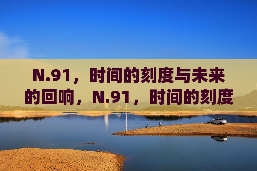 N.91,时间的刻度与未来的回响,N.91,时间的刻度与未来的回响 N.91,时间的刻度与未来的回响,N.91,时间的刻度与未来的回响