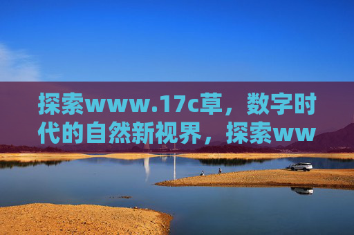 探索www.17c草,数字时代的自然新视界,探索www.17c草,数字时代的自然新视界 探索www.17c草,数字时代的自然新视界,探索www.17c草,数字时代的自然新视界