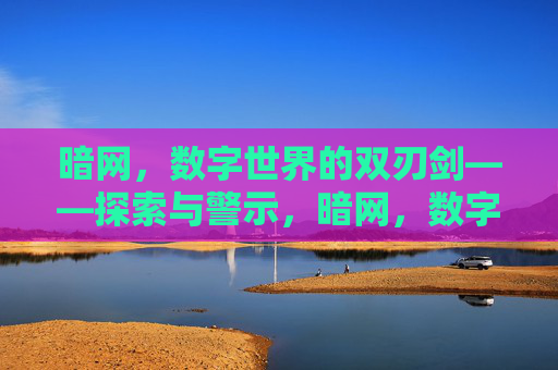 暗网,数字世界的双刃剑——探索与警示,暗网,数字世界的双刃剑——探索与警示 暗网,数字世界的双刃剑——探索与警示,暗网,数字世界的双刃剑——探索与警示