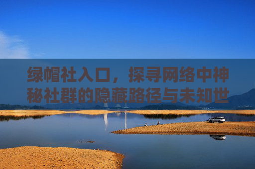 绿帽社入口,探寻网络中神秘社群的隐藏路径与未知世界,绿帽社入口,探寻网络神秘社群的隐藏路径与未知世界 绿帽社入口,探寻网络中神秘社群的隐藏路径与未知世界,绿帽社入口,探寻网络神秘社群的隐藏路径与未知世界