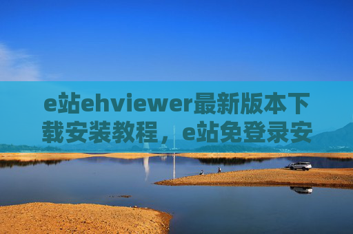 e站ehviewer最新版本下载安装教程,e站免登录安卓版如何下载与安装,e站ehviewer最新版本下载安装教程,e站免登录安卓版如何下载与安装 e站ehviewer最新版本下载安装教程,e站免登录安卓版如何下载与安装,e站ehviewer最新版本下载安装教程,e站免登录安卓版如何下载与安装
