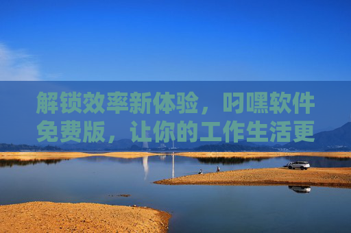 解锁效率新体验,叼嘿软件免费版,让你的工作生活更轻松,解锁效率新体验,叼嘿软件免费版,让你的工作生活更轻松 解锁效率新体验,叼嘿软件免费版,让你的工作生活更轻松,解锁效率新体验,叼嘿软件免费版,让你的工作生活更轻松