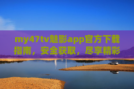 my47tv魅影app官方下载指南,安全获取,尽享精彩内容,my47tv魅影app官方下载指南,安全获取,尽享精彩内容 my47tv魅影app官方下载指南,安全获取,尽享精彩内容,my47tv魅影app官方下载指南,安全获取,尽享精彩内容