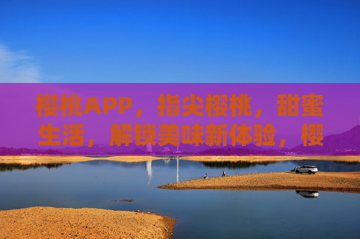 樱桃APP,指尖樱桃,甜蜜生活,解锁美味新体验,樱桃APP,指尖樱桃,解锁甜蜜生活美味新体验 樱桃APP,指尖樱桃,甜蜜生活,解锁美味新体验,樱桃APP,指尖樱桃,解锁甜蜜生活美味新体验