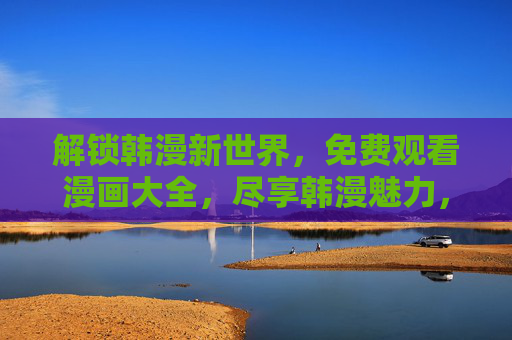 解锁韩漫新世界,免费观看漫画大全,尽享韩漫魅力,解锁韩漫新世界,免费观看漫画大全,尽享韩漫魅力 解锁韩漫新世界,免费观看漫画大全,尽享韩漫魅力,解锁韩漫新世界,免费观看漫画大全,尽享韩漫魅力