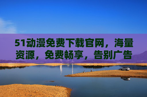 51动漫免费下载官网,海量资源,免费畅享,告别广告与限制,51动漫免费下载官网,海量资源免费畅享,告别广告与限制 51动漫免费下载官网,海量资源,免费畅享,告别广告与限制,51动漫免费下载官网,海量资源免费畅享,告别广告与限制