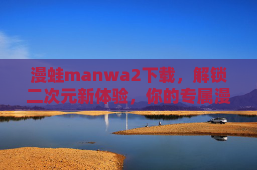 漫蛙manwa2下载,解锁二次元新体验,你的专属漫画阅读神器,漫蛙manwa2下载,解锁二次元新体验,你的专属漫画阅读神器 漫蛙manwa2下载,解锁二次元新体验,你的专属漫画阅读神器,漫蛙manwa2下载,解锁二次元新体验,你的专属漫画阅读神器