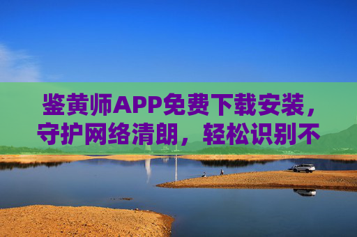 鉴黄师APP免费下载安装,守护网络清朗,轻松识别不良信息,鉴黄师APP免费下载,守护网络清朗,轻松识别不良信息 鉴黄师APP免费下载安装,守护网络清朗,轻松识别不良信息,鉴黄师APP免费下载,守护网络清朗,轻松识别不良信息