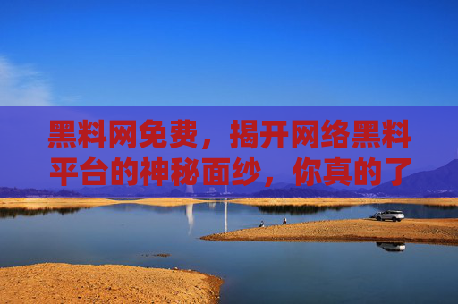 黑料网免费,揭开网络黑料平台的神秘面纱,你真的了解吗?黑料网免费揭秘,揭开网络黑料平台的神秘面纱,你真的了解吗? 黑料网免费,揭开网络黑料平台的神秘面纱,你真的了解吗?黑料网免费揭秘,揭开网络黑料平台的神秘面纱,你真的了解吗?