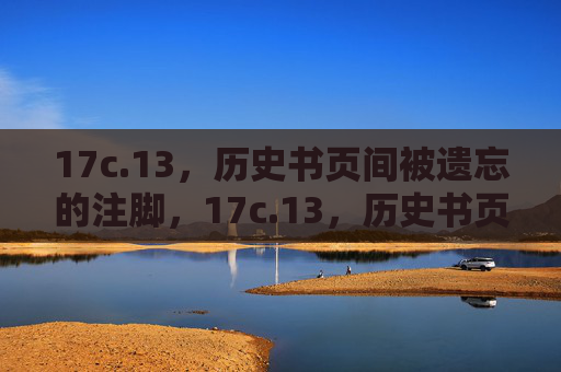 17c.13,历史书页间被遗忘的注脚,17c.13,历史书页间被遗忘的注脚 17c.13,历史书页间被遗忘的注脚,17c.13,历史书页间被遗忘的注脚