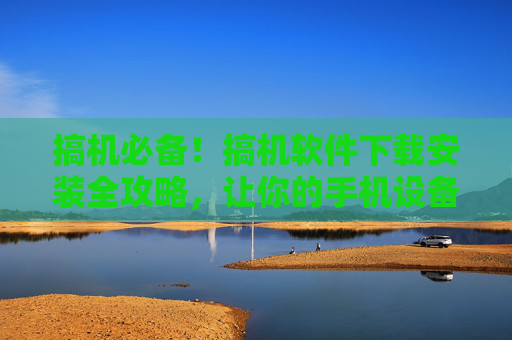 搞机必备!搞机软件下载安装全攻略,让你的手机设备焕然一新!搞机必备!搞机软件下载安装全攻略,让你的手机设备焕然一新! 搞机必备!搞机软件下载安装全攻略,让你的手机设备焕然一新!搞机必备!搞机软件下载安装全攻略,让你的手机设备焕然一新!