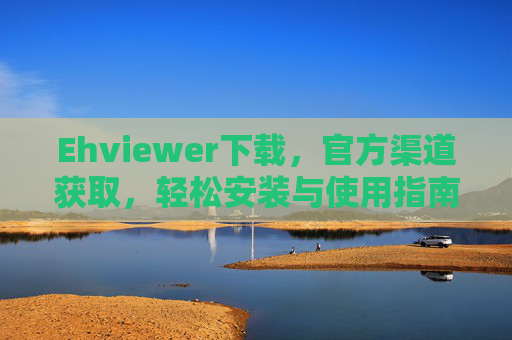 Ehviewer下载,官方渠道获取,轻松安装与使用指南,Ehviewer官方下载与使用指南,轻松安装步骤详解 Ehviewer下载,官方渠道获取,轻松安装与使用指南,Ehviewer官方下载与使用指南,轻松安装步骤详解