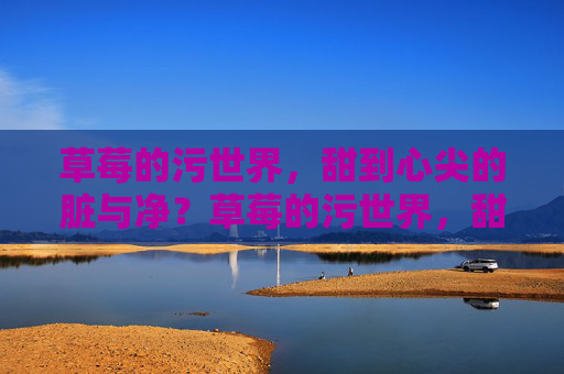 草莓的污世界,甜到心尖的脏与净?草莓的污世界,甜到心尖的脏与净? 草莓的污世界,甜到心尖的脏与净?草莓的污世界,甜到心尖的脏与净?
