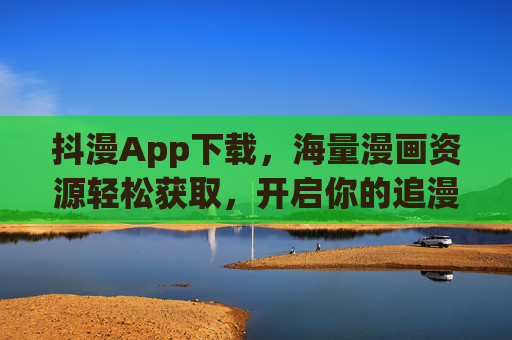 抖漫App下载,海量漫画资源轻松获取,开启你的追漫新旅程 抖漫App下载,海量漫画资源轻松获取,开启你的追漫新旅程