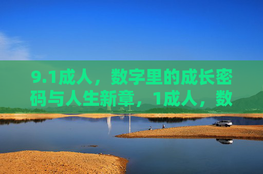 9.1成人,数字里的成长密码与人生新章,1成人,数字里的成长密码与人生新章 9.1成人,数字里的成长密码与人生新章,1成人,数字里的成长密码与人生新章