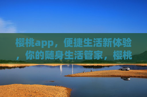 樱桃app,便捷生活新体验,你的随身生活管家,樱桃app,便捷生活新体验,你的随身生活管家 樱桃app,便捷生活新体验,你的随身生活管家,樱桃app,便捷生活新体验,你的随身生活管家