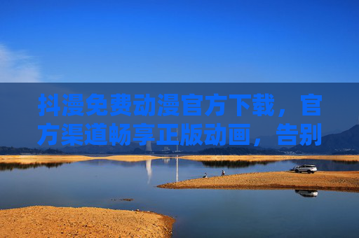 抖漫免费动漫官方下载,官方渠道畅享正版动画,告别盗版与资源限制,抖漫官方正版动漫免费下载,告别盗版与资源限制 抖漫免费动漫官方下载,官方渠道畅享正版动画,告别盗版与资源限制,抖漫官方正版动漫免费下载,告别盗版与资源限制