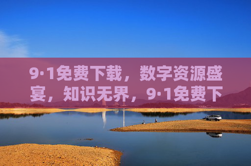9·1免费下载,数字资源盛宴,知识无界,9·1免费下载,数字资源盛宴,知识无界 9·1免费下载,数字资源盛宴,知识无界,9·1免费下载,数字资源盛宴,知识无界