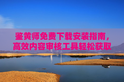 鉴黄师免费下载安装指南，高效内容审核工具轻松获取，鉴黄师免费下载安装指南，高效内容审核工具轻松获取