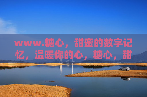 www.糖心,甜蜜的数字记忆,温暖你的心,糖心,甜蜜的数字记忆,温暖你的心 www.糖心,甜蜜的数字记忆,温暖你的心,糖心,甜蜜的数字记忆,温暖你的心