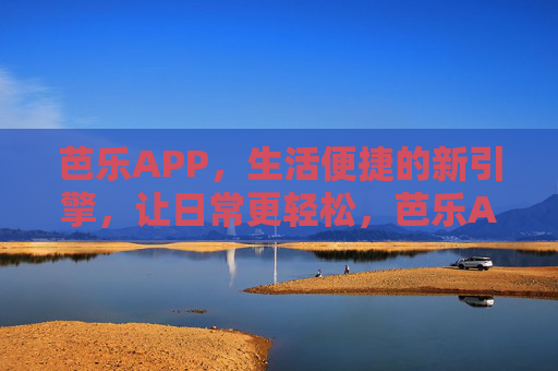 芭乐APP,生活便捷的新引擎,让日常更轻松,芭乐APP,生活便捷的新引擎,让日常更轻松 芭乐APP,生活便捷的新引擎,让日常更轻松,芭乐APP,生活便捷的新引擎,让日常更轻松