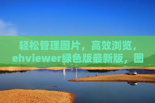 轻松管理图片,高效浏览,ehviewer绿色版最新版,图片浏览器的优选之选,ehviewer绿色版,轻松管理图片,高效浏览的优选图片浏览器 轻松管理图片,高效浏览,ehviewer绿色版最新版,图片浏览器的优选之选,ehviewer绿色版,轻松管理图片,高效浏览的优选图片浏览器