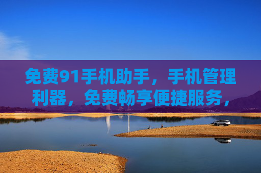 免费91手机助手,手机管理利器,免费畅享便捷服务,免费91手机助手,手机管理利器,畅享便捷服务 免费91手机助手,手机管理利器,免费畅享便捷服务,免费91手机助手,手机管理利器,畅享便捷服务