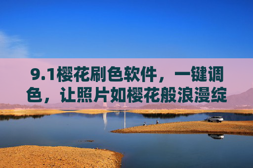 9.1樱花刷色软件，一键调色，让照片如樱花般浪漫绽放，1樱花刷色软件，一键调色，让照片绽放樱花般浪漫