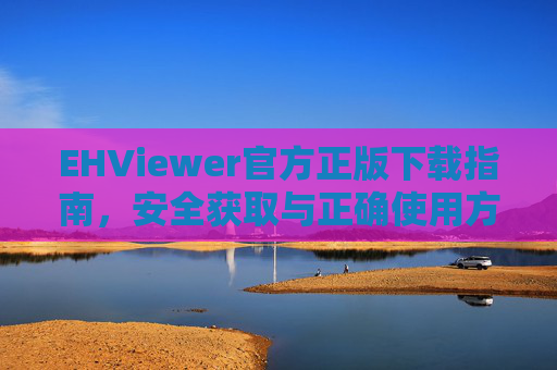 EHViewer官方正版下载指南,安全获取与正确使用方法,EHViewer官方正版下载指南,安全获取与正确使用方法 EHViewer官方正版下载指南,安全获取与正确使用方法,EHViewer官方正版下载指南,安全获取与正确使用方法