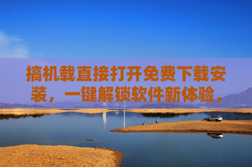 搞机载直接打开免费下载安装,一键解锁软件新体验,告别繁琐下载流程,搞机载一键解锁,直接打开免费下载安装,告别繁琐流程,新体验轻松享 搞机载直接打开免费下载安装,一键解锁软件新体验,告别繁琐下载流程,搞机载一键解锁,直接打开免费下载安装,告别繁琐流程,新体验轻松享