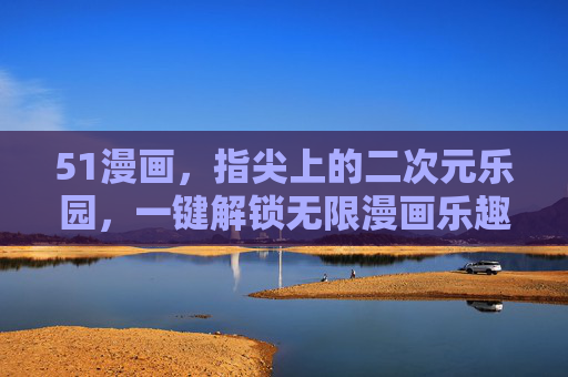 51漫画,指尖上的二次元乐园,一键解锁无限漫画乐趣,51漫画,指尖上的二次元乐园,一键解锁无限漫画乐趣 51漫画,指尖上的二次元乐园,一键解锁无限漫画乐趣,51漫画,指尖上的二次元乐园,一键解锁无限漫画乐趣