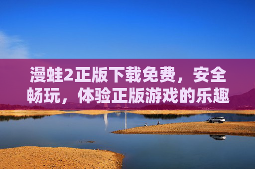 漫蛙2正版下载免费,安全畅玩,体验正版游戏的乐趣与保障,漫蛙2正版免费下载,安全畅玩,尽享正版游戏的乐趣与保障 漫蛙2正版下载免费,安全畅玩,体验正版游戏的乐趣与保障,漫蛙2正版免费下载,安全畅玩,尽享正版游戏的乐趣与保障