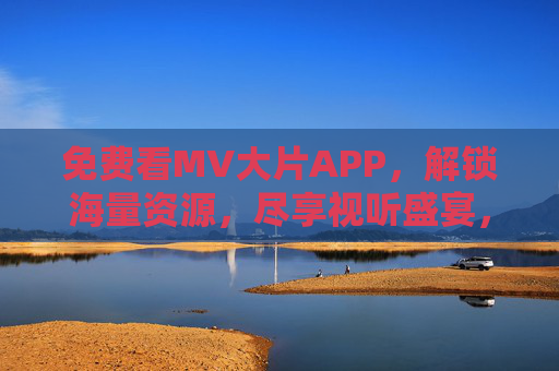 免费看MV大片APP,解锁海量资源,尽享视听盛宴,免费看MV大片APP,解锁海量资源,尽享视听盛宴 免费看MV大片APP,解锁海量资源,尽享视听盛宴,免费看MV大片APP,解锁海量资源,尽享视听盛宴