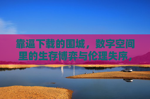 靠逼下载的围城,数字空间里的生存博弈与伦理失序,靠逼下载的围城,数字空间里的生存博弈与伦理失序 靠逼下载的围城,数字空间里的生存博弈与伦理失序,靠逼下载的围城,数字空间里的生存博弈与伦理失序