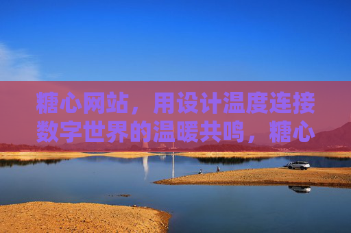 糖心网站,用设计温度连接数字世界的温暖共鸣,糖心网站,用设计温度连接数字世界的温暖共鸣 糖心网站,用设计温度连接数字世界的温暖共鸣,糖心网站,用设计温度连接数字世界的温暖共鸣